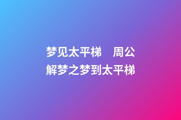 梦见太平梯　周公解梦之梦到太平梯